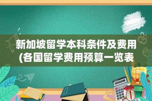 新加坡留学本科条件及费用(各国留学费用预算一览表)