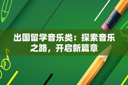 出国留学音乐类：探索音乐之路，开启新篇章