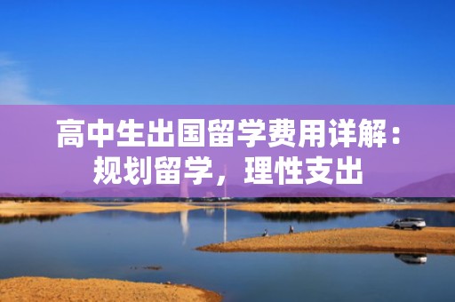 高中生出国留学费用详解：规划留学，理性支出
