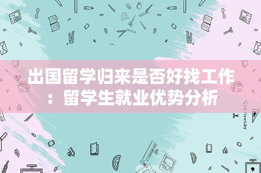 出国留学归来是否好找工作：留学生就业优势分析