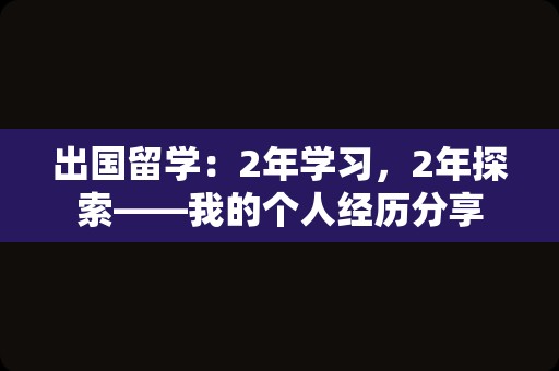 出国留学：2年学习，2年探索——我的个人经历分享