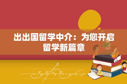出出国留学中介：为您开启留学新篇章