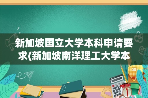 新加坡国立大学本科申请要求(新加坡南洋理工大学本科申请要求)