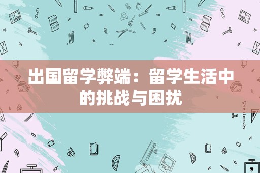 出国留学弊端：留学生活中的挑战与困扰