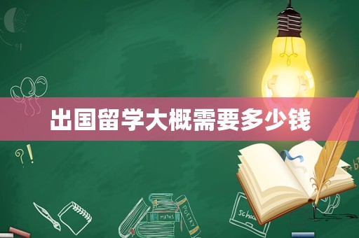 出国留学大概需要多少钱