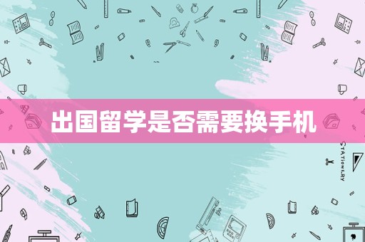 出国留学是否需要换手机