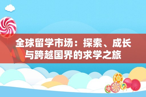 全球留学市场：探索、成长与跨越国界的求学之旅