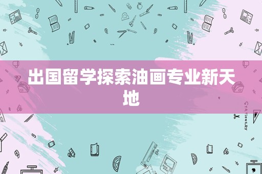 出国留学探索油画专业新天地