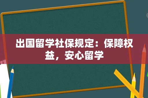 出国留学社保规定：保障权益，安心留学