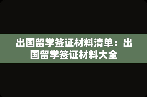 出国留学签证材料清单：出国留学签证材料大全