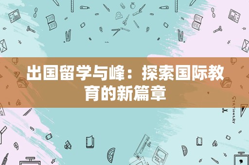 出国留学与峰：探索国际教育的新篇章