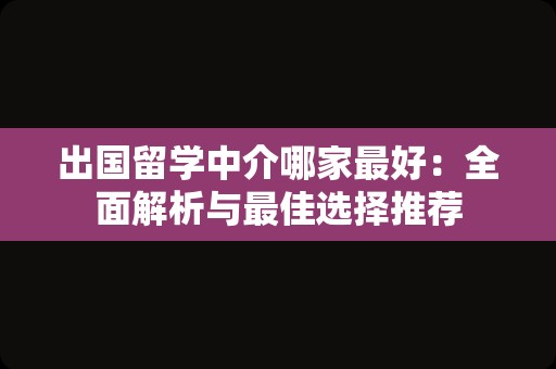 出国留学中介哪家最好：全面解析与最佳选择推荐