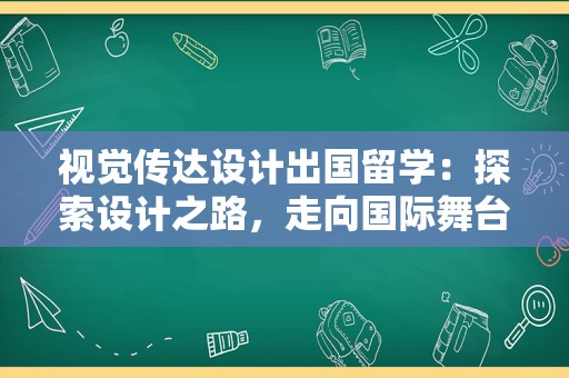 视觉传达设计出国留学：探索设计之路，走向国际舞台
