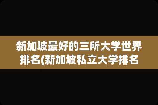 新加坡最好的三所大学世界排名(新加坡私立大学排名一览表)