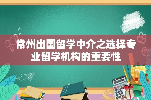 常州出国留学中介之选择专业留学机构的重要性