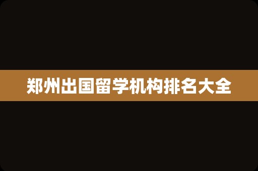 郑州出国留学机构排名大全