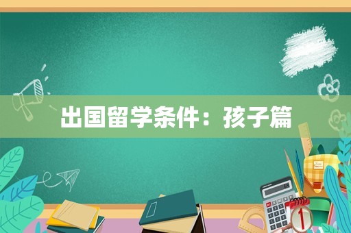 出国留学条件：孩子篇