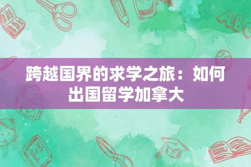 跨越国界的求学之旅：如何出国留学加拿大