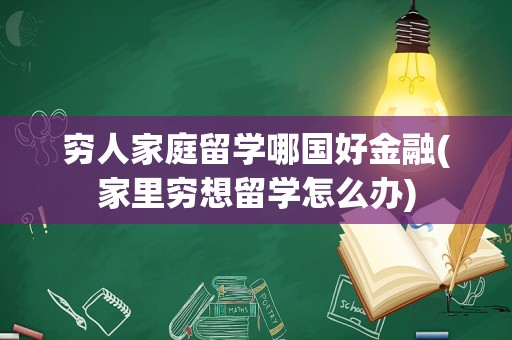穷人家庭留学哪国好金融(家里穷想留学怎么办)