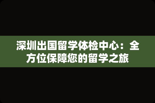 深圳出国留学体检中心：全方位保障您的留学之旅