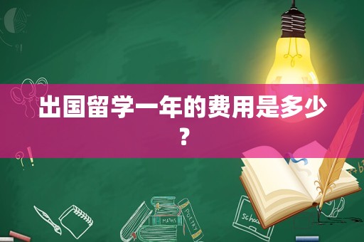 出国留学一年的费用是多少？