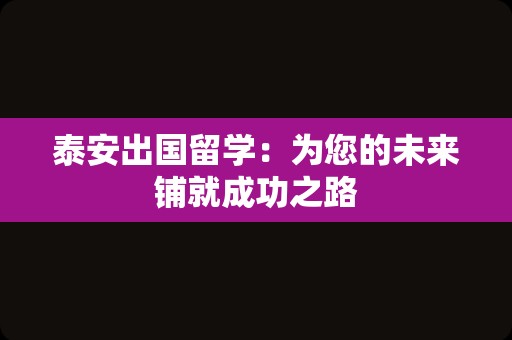 泰安出国留学：为您的未来铺就成功之路