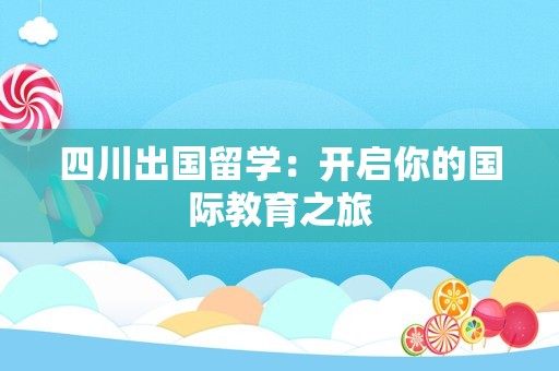 四川出国留学：开启你的国际教育之旅