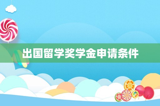 出国留学奖学金申请条件