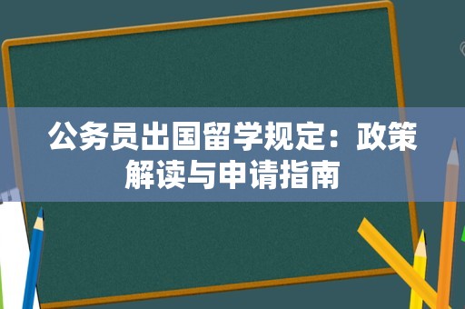 公务员出国留学规定：政策解读与申请指南