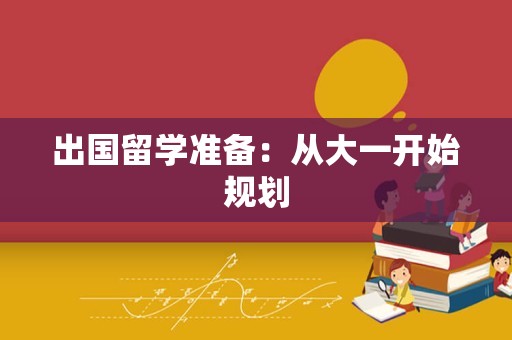 出国留学准备：从大一开始规划