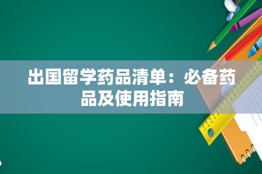 出国留学药品清单：必备药品及使用指南