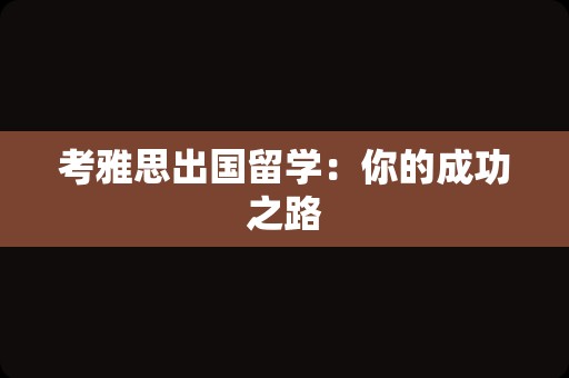 考雅思出国留学：你的成功之路
