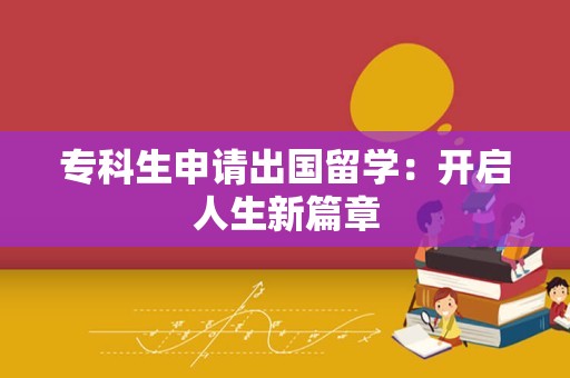 专科生申请出国留学：开启人生新篇章