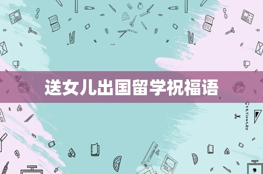 送女儿出国留学祝福语