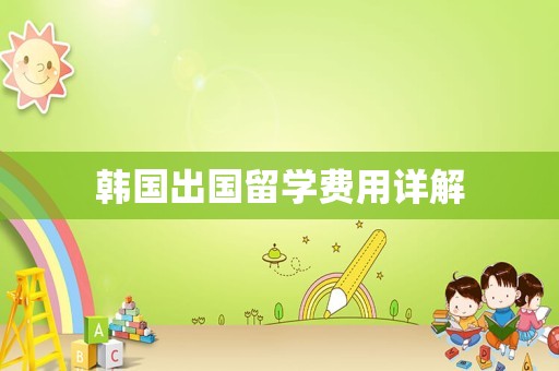 韩国出国留学费用详解