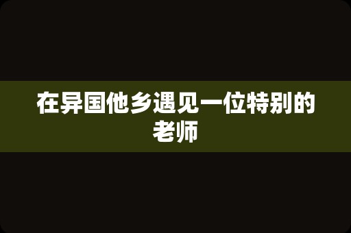 在异国他乡遇见一位特别的老师