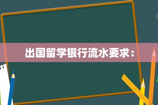 出国留学银行流水要求：