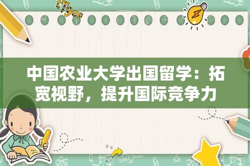 中国农业大学出国留学：拓宽视野，提升国际竞争力