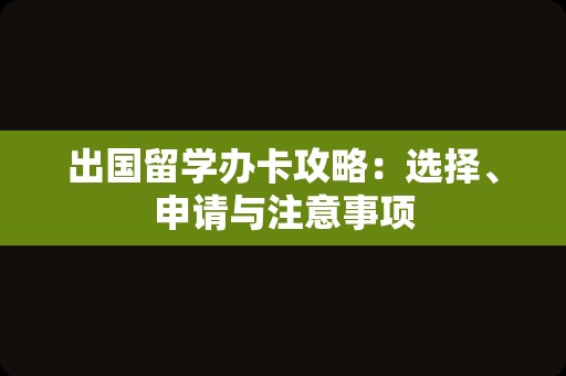 出国留学办卡攻略：选择、申请与注意事项