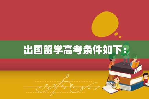 出国留学高考条件如下：
