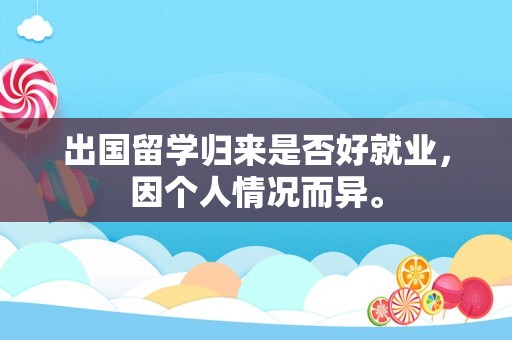 出国留学归来是否好就业，因个人情况而异。