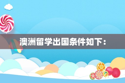 澳洲留学出国条件如下：
