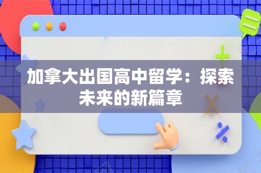 加拿大出国高中留学：探索未来的新篇章