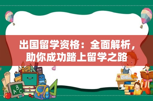出国留学资格：全面解析，助你成功踏上留学之路