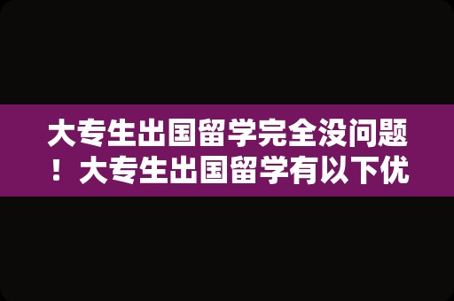 大专生出国留学完全没问题！大专生出国留学有以下优势：