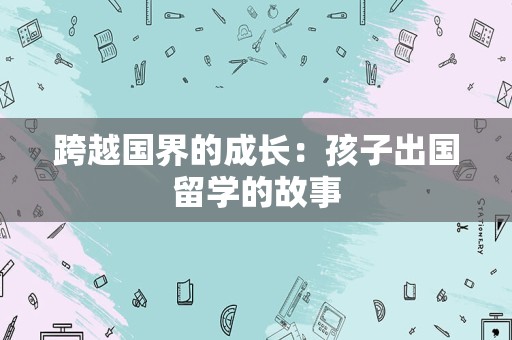 跨越国界的成长：孩子出国留学的故事