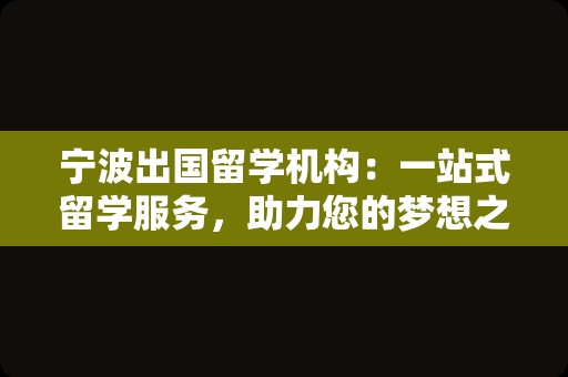 宁波出国留学机构：一站式留学服务，助力您的梦想之旅