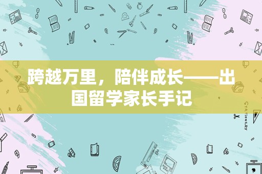 跨越万里，陪伴成长——出国留学家长手记