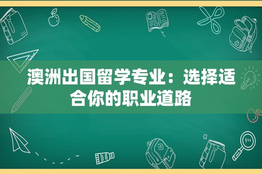 澳洲出国留学专业：选择适合你的职业道路