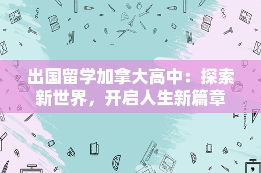 出国留学加拿大高中：探索新世界，开启人生新篇章